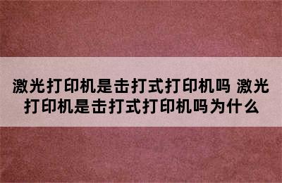 激光打印机是击打式打印机吗 激光打印机是击打式打印机吗为什么